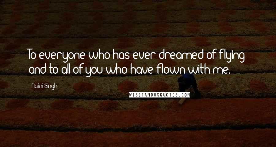 Nalini Singh Quotes: To everyone who has ever dreamed of flying and to all of you who have flown with me.