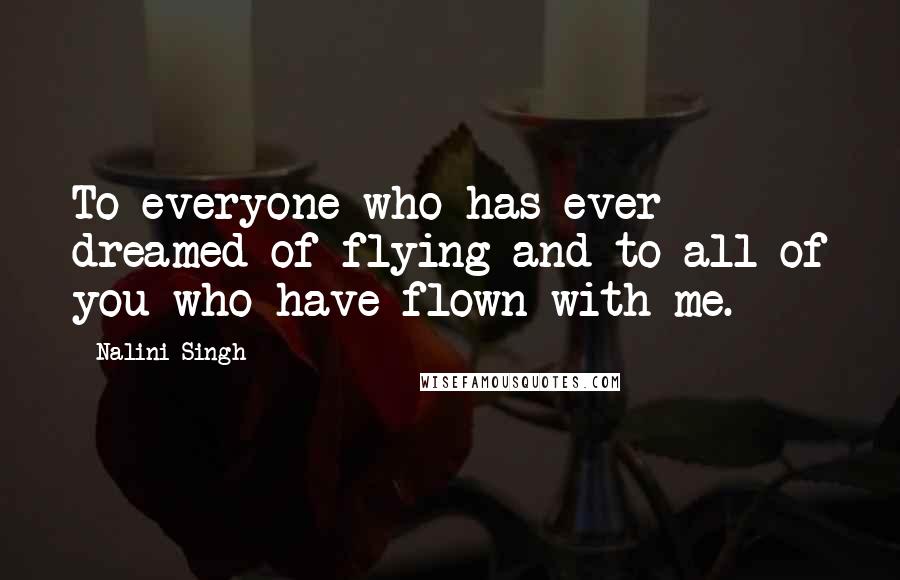 Nalini Singh Quotes: To everyone who has ever dreamed of flying and to all of you who have flown with me.