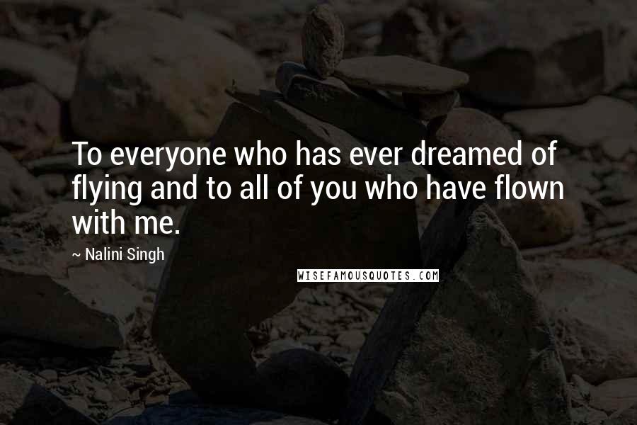 Nalini Singh Quotes: To everyone who has ever dreamed of flying and to all of you who have flown with me.