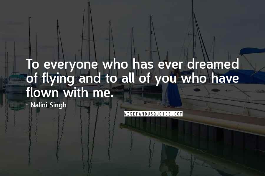 Nalini Singh Quotes: To everyone who has ever dreamed of flying and to all of you who have flown with me.