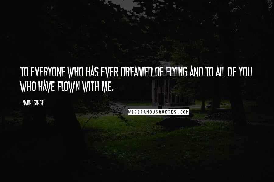 Nalini Singh Quotes: To everyone who has ever dreamed of flying and to all of you who have flown with me.