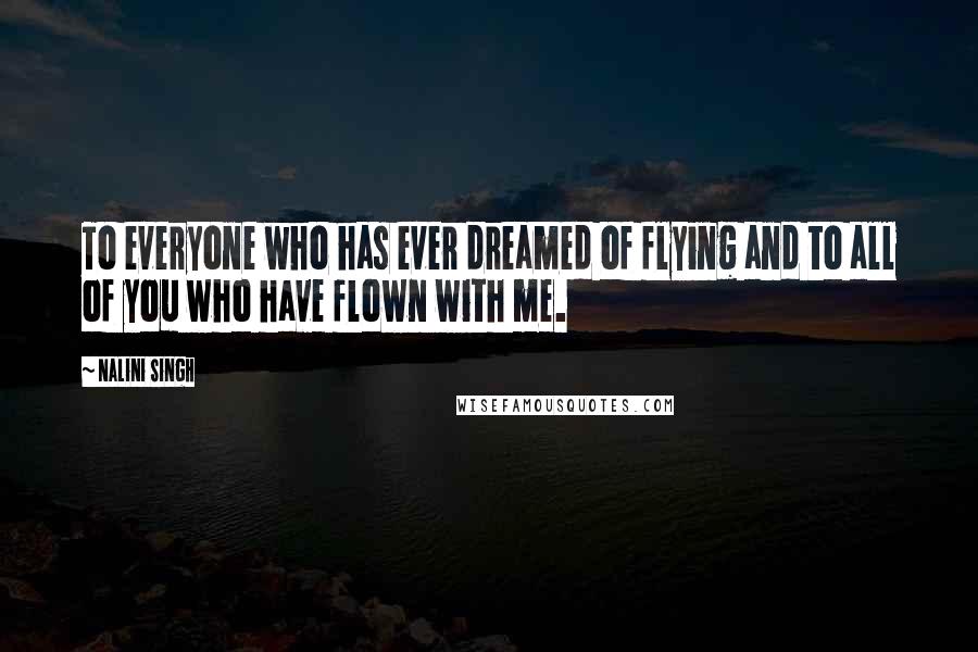 Nalini Singh Quotes: To everyone who has ever dreamed of flying and to all of you who have flown with me.