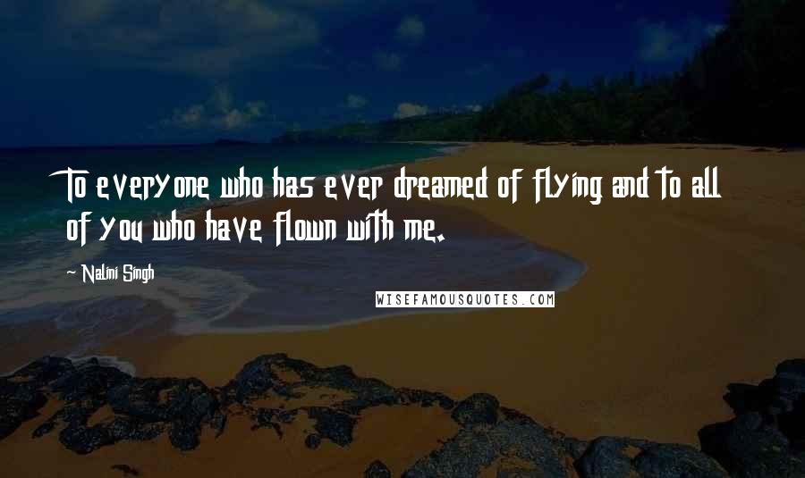 Nalini Singh Quotes: To everyone who has ever dreamed of flying and to all of you who have flown with me.