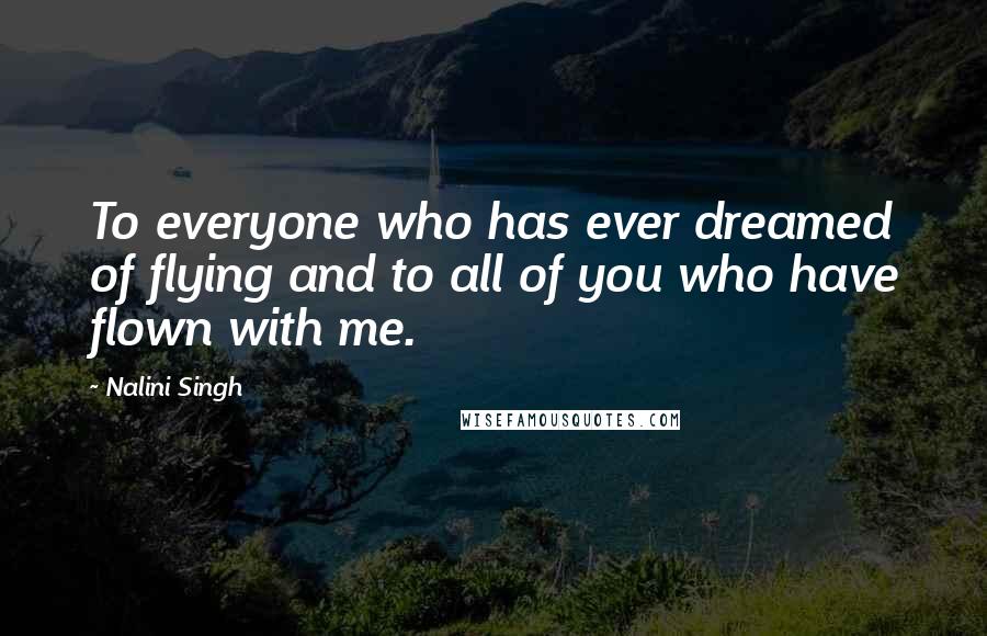 Nalini Singh Quotes: To everyone who has ever dreamed of flying and to all of you who have flown with me.