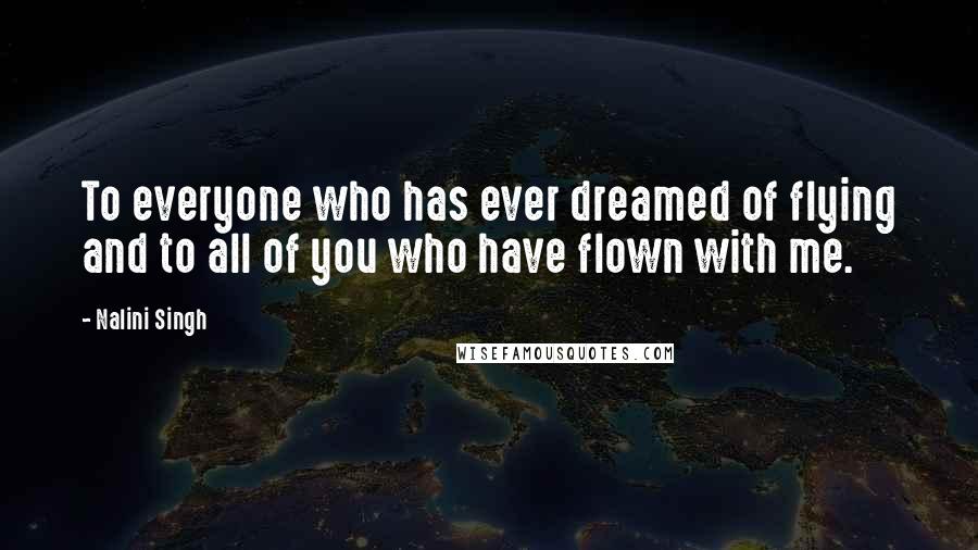 Nalini Singh Quotes: To everyone who has ever dreamed of flying and to all of you who have flown with me.