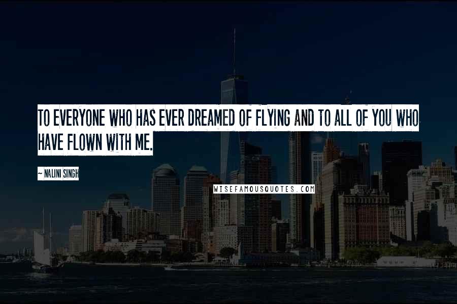 Nalini Singh Quotes: To everyone who has ever dreamed of flying and to all of you who have flown with me.