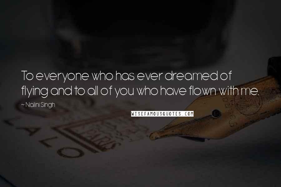 Nalini Singh Quotes: To everyone who has ever dreamed of flying and to all of you who have flown with me.