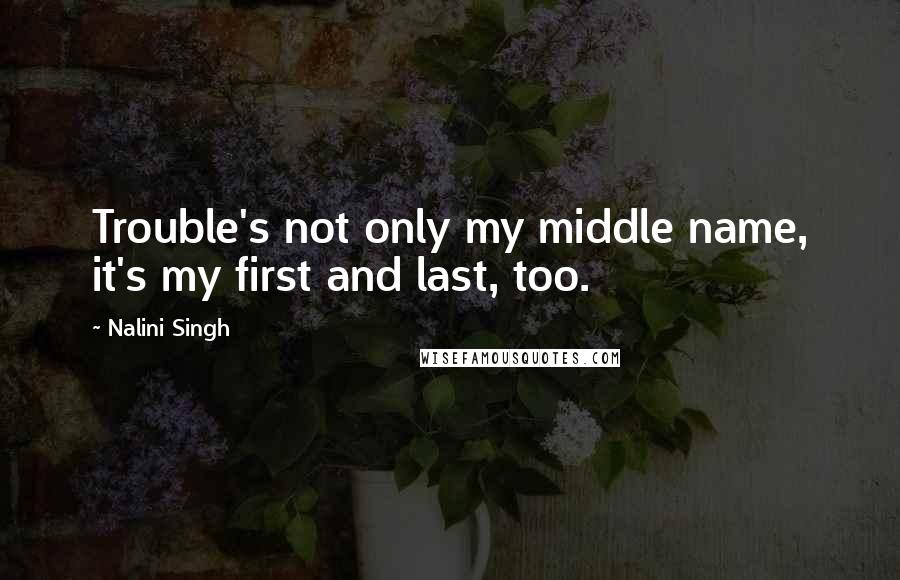 Nalini Singh Quotes: Trouble's not only my middle name, it's my first and last, too.