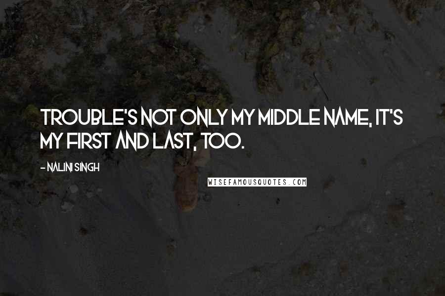 Nalini Singh Quotes: Trouble's not only my middle name, it's my first and last, too.