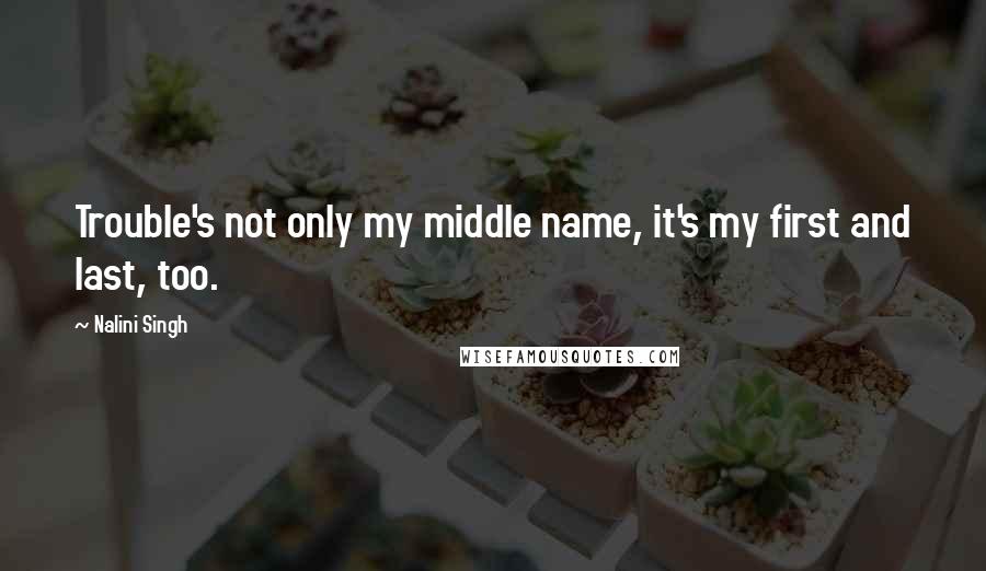 Nalini Singh Quotes: Trouble's not only my middle name, it's my first and last, too.