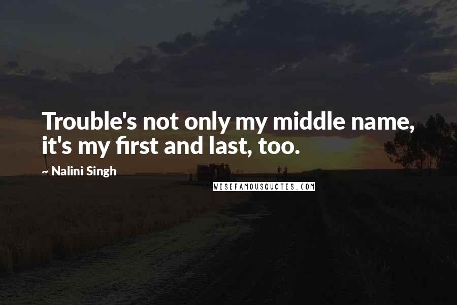 Nalini Singh Quotes: Trouble's not only my middle name, it's my first and last, too.