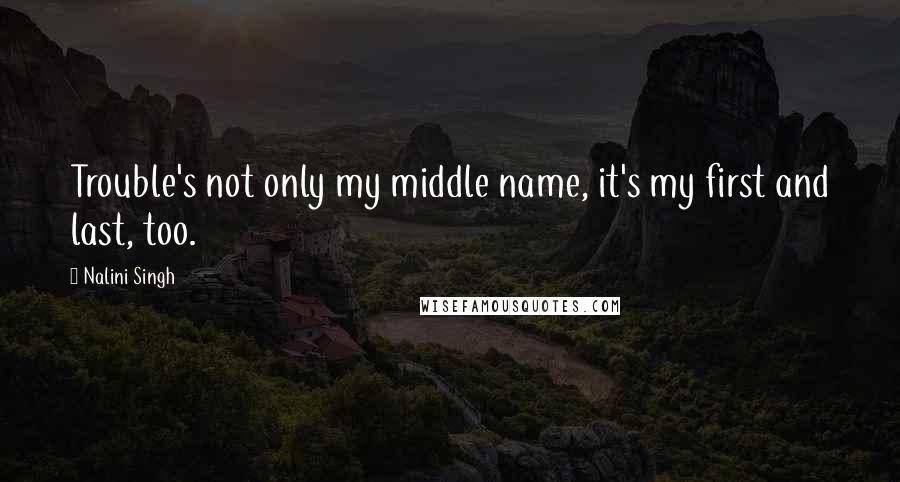 Nalini Singh Quotes: Trouble's not only my middle name, it's my first and last, too.