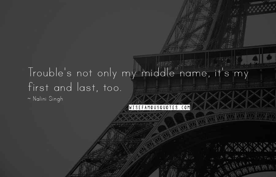 Nalini Singh Quotes: Trouble's not only my middle name, it's my first and last, too.