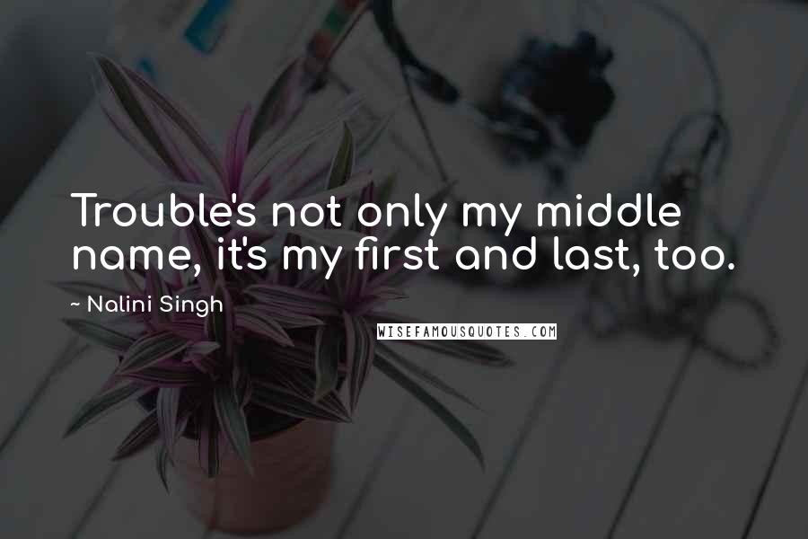 Nalini Singh Quotes: Trouble's not only my middle name, it's my first and last, too.