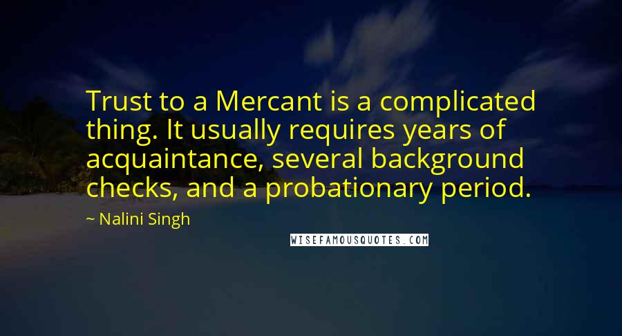 Nalini Singh Quotes: Trust to a Mercant is a complicated thing. It usually requires years of acquaintance, several background checks, and a probationary period.