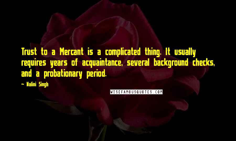 Nalini Singh Quotes: Trust to a Mercant is a complicated thing. It usually requires years of acquaintance, several background checks, and a probationary period.