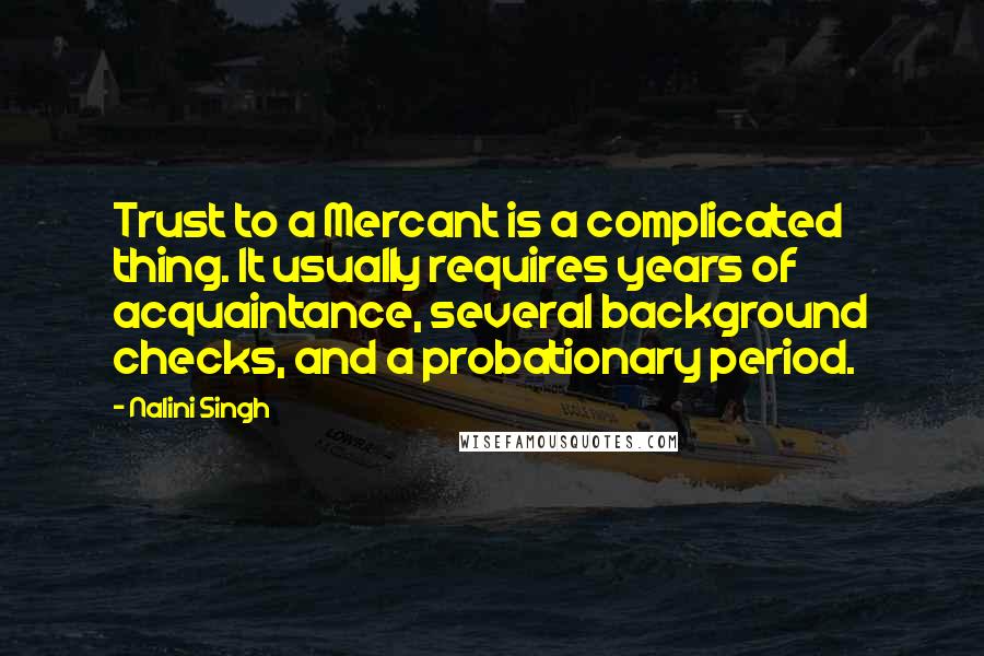 Nalini Singh Quotes: Trust to a Mercant is a complicated thing. It usually requires years of acquaintance, several background checks, and a probationary period.