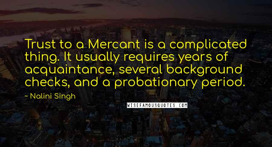 Nalini Singh Quotes: Trust to a Mercant is a complicated thing. It usually requires years of acquaintance, several background checks, and a probationary period.