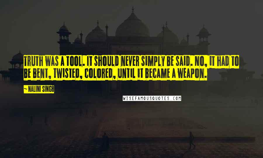 Nalini Singh Quotes: Truth was a tool. It should never simply be said. No, it had to be bent, twisted, colored, until it became a weapon.