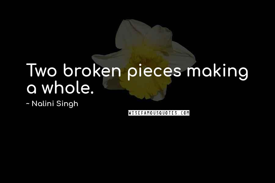 Nalini Singh Quotes: Two broken pieces making a whole.