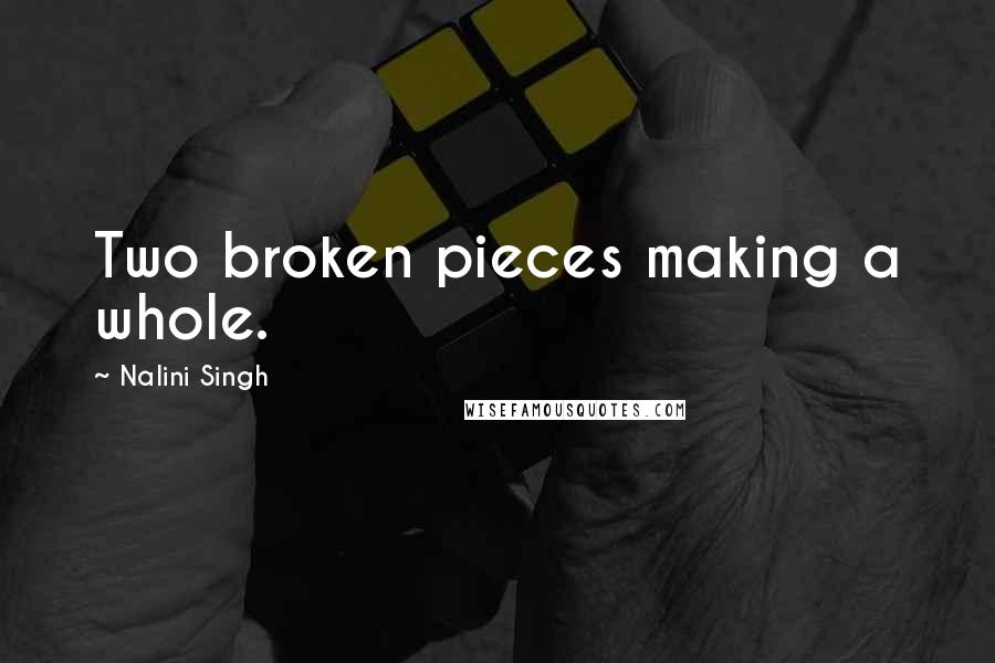 Nalini Singh Quotes: Two broken pieces making a whole.