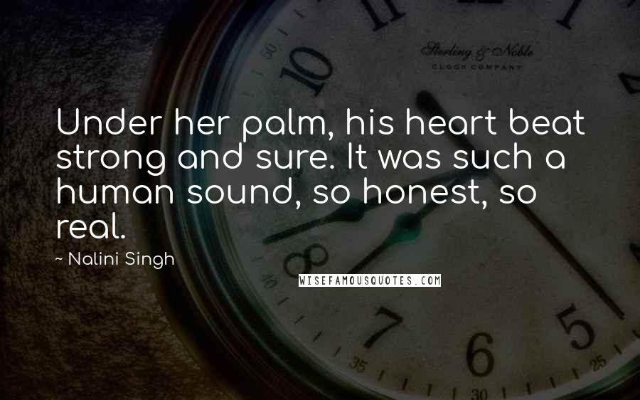 Nalini Singh Quotes: Under her palm, his heart beat strong and sure. It was such a human sound, so honest, so real.