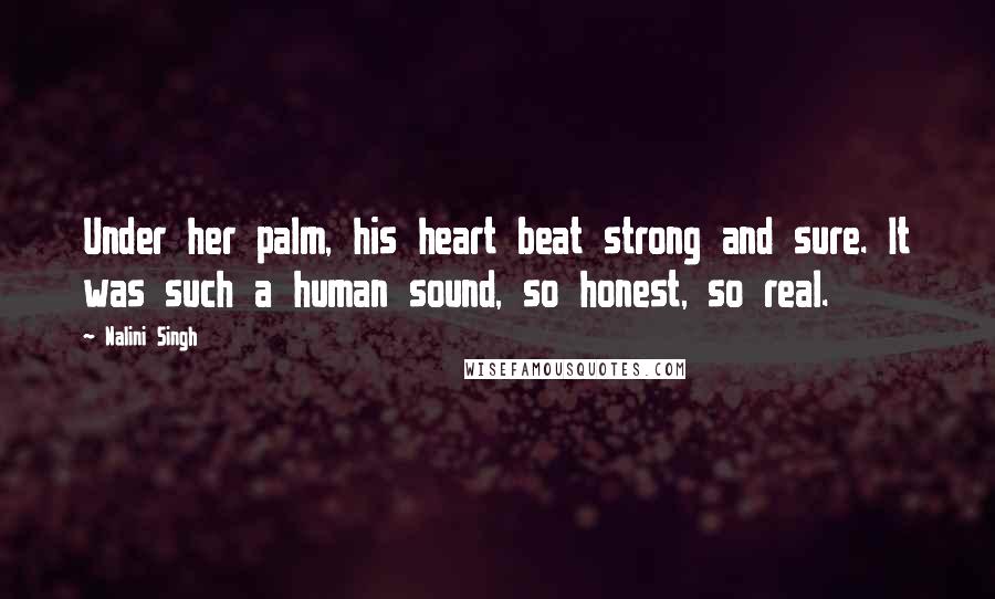 Nalini Singh Quotes: Under her palm, his heart beat strong and sure. It was such a human sound, so honest, so real.