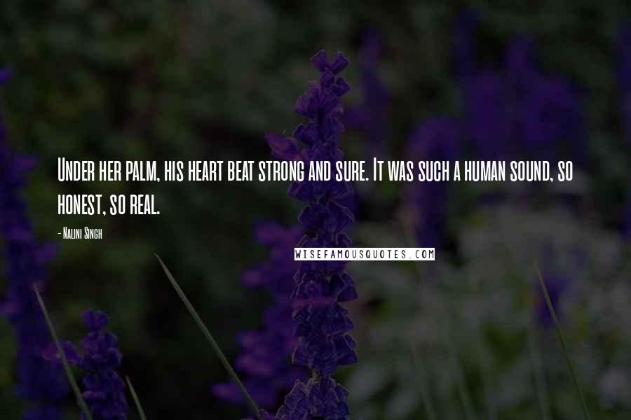 Nalini Singh Quotes: Under her palm, his heart beat strong and sure. It was such a human sound, so honest, so real.