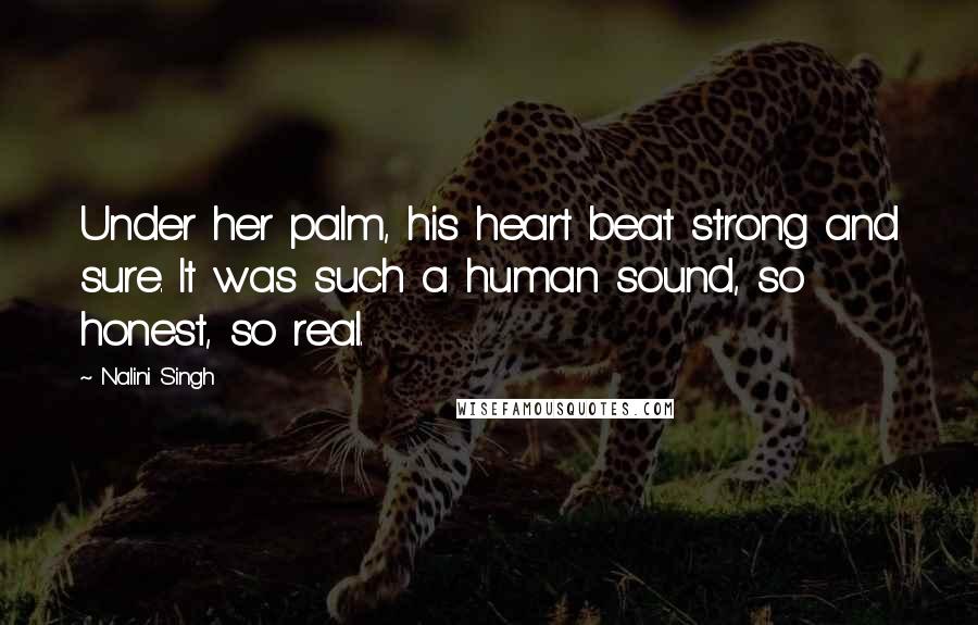 Nalini Singh Quotes: Under her palm, his heart beat strong and sure. It was such a human sound, so honest, so real.