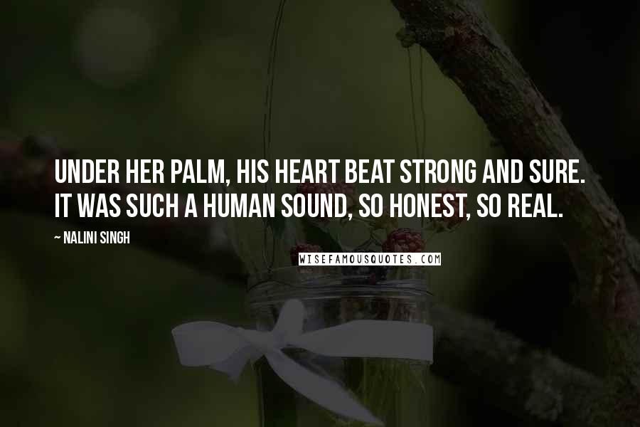 Nalini Singh Quotes: Under her palm, his heart beat strong and sure. It was such a human sound, so honest, so real.