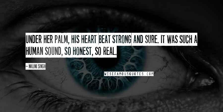 Nalini Singh Quotes: Under her palm, his heart beat strong and sure. It was such a human sound, so honest, so real.