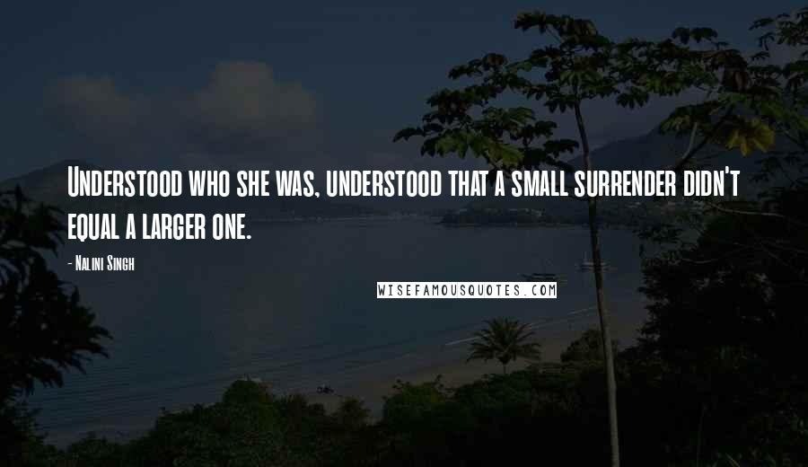 Nalini Singh Quotes: Understood who she was, understood that a small surrender didn't equal a larger one.