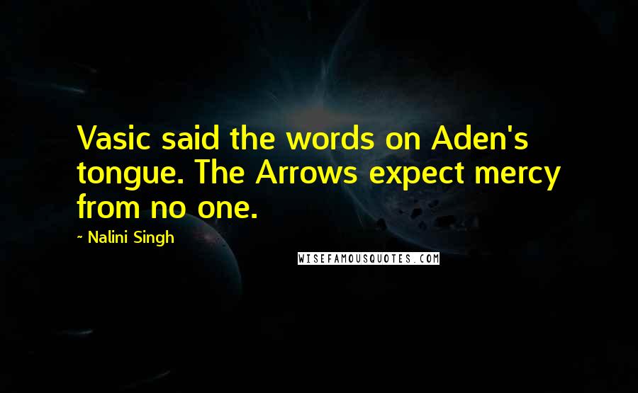 Nalini Singh Quotes: Vasic said the words on Aden's tongue. The Arrows expect mercy from no one.