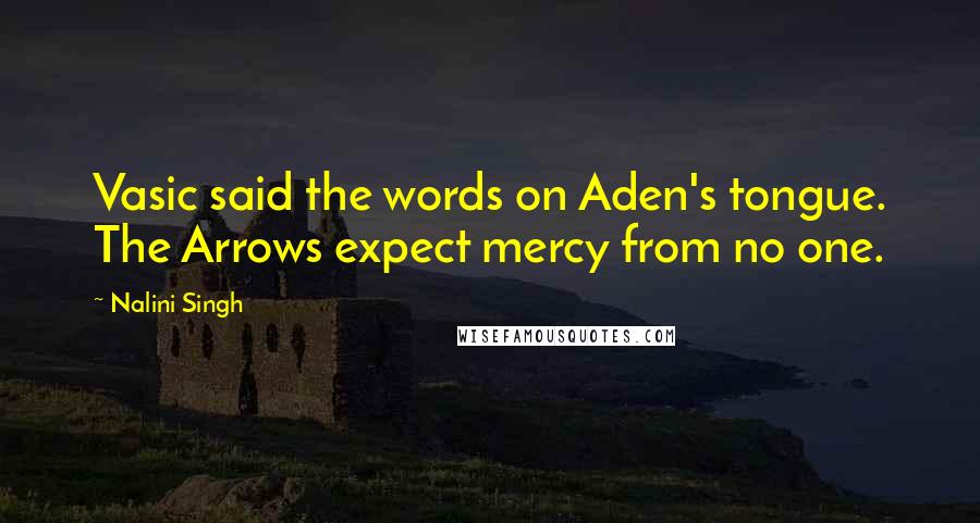 Nalini Singh Quotes: Vasic said the words on Aden's tongue. The Arrows expect mercy from no one.