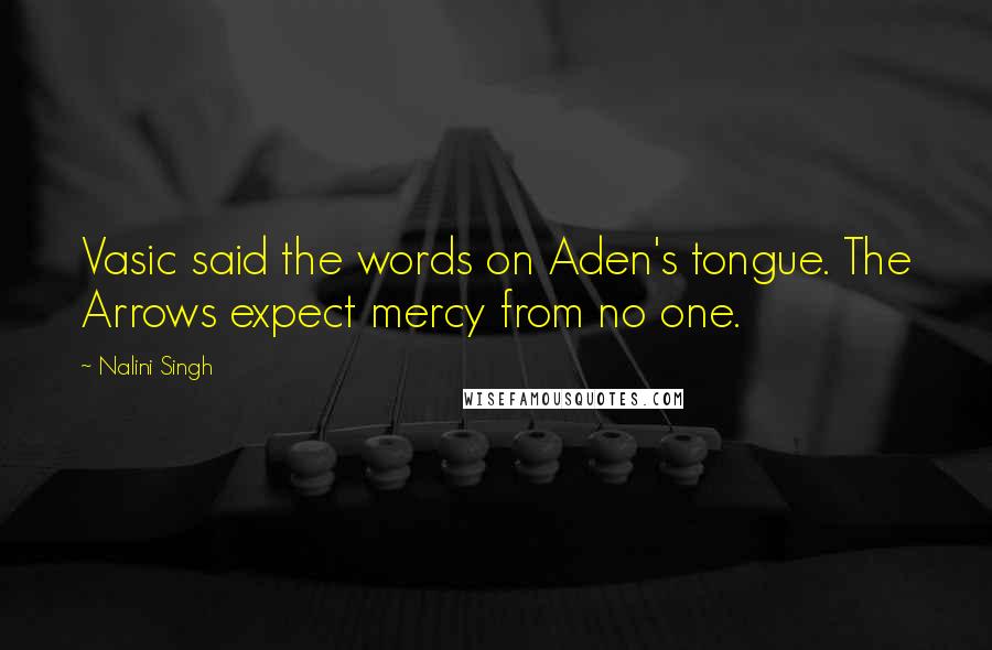 Nalini Singh Quotes: Vasic said the words on Aden's tongue. The Arrows expect mercy from no one.
