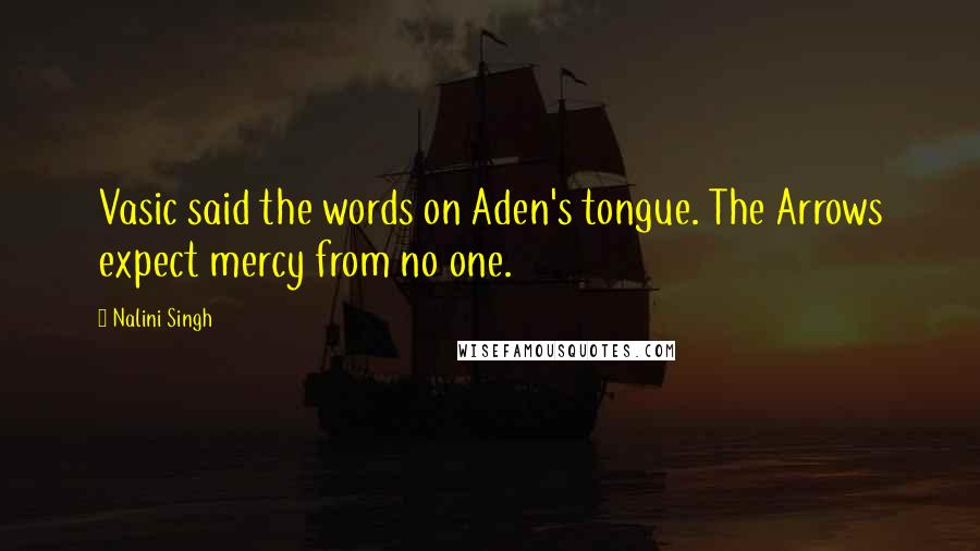 Nalini Singh Quotes: Vasic said the words on Aden's tongue. The Arrows expect mercy from no one.