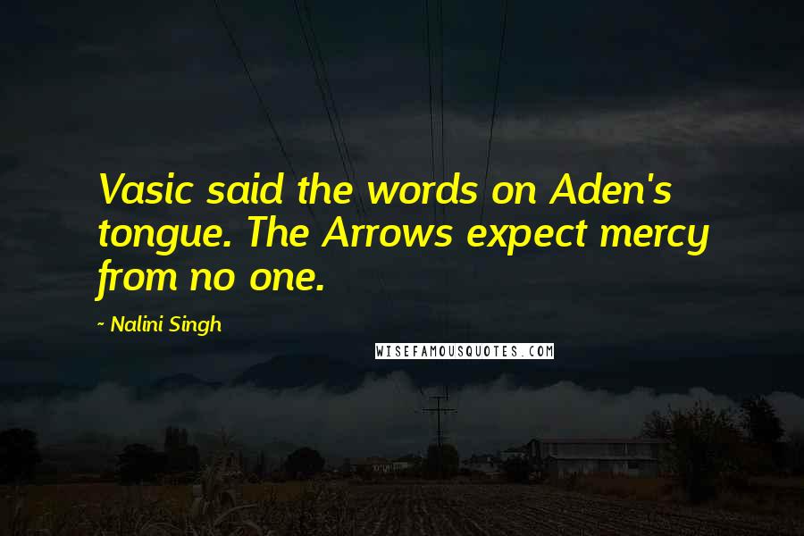 Nalini Singh Quotes: Vasic said the words on Aden's tongue. The Arrows expect mercy from no one.