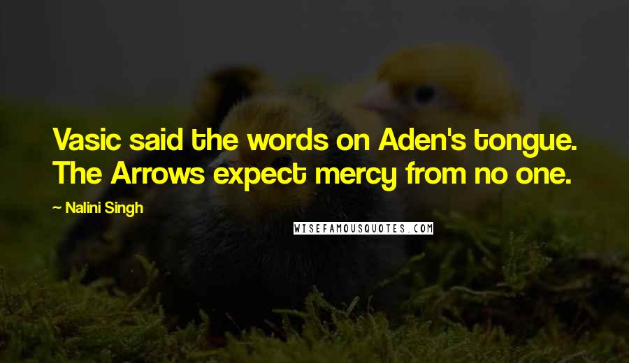 Nalini Singh Quotes: Vasic said the words on Aden's tongue. The Arrows expect mercy from no one.