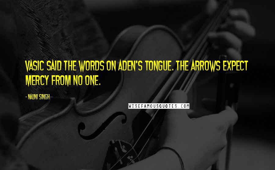 Nalini Singh Quotes: Vasic said the words on Aden's tongue. The Arrows expect mercy from no one.