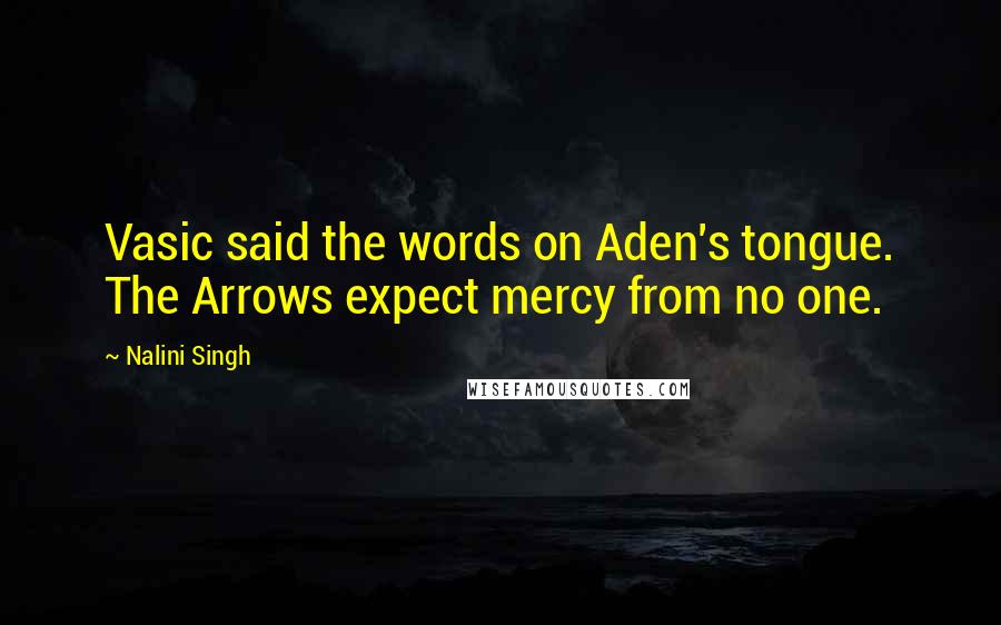 Nalini Singh Quotes: Vasic said the words on Aden's tongue. The Arrows expect mercy from no one.