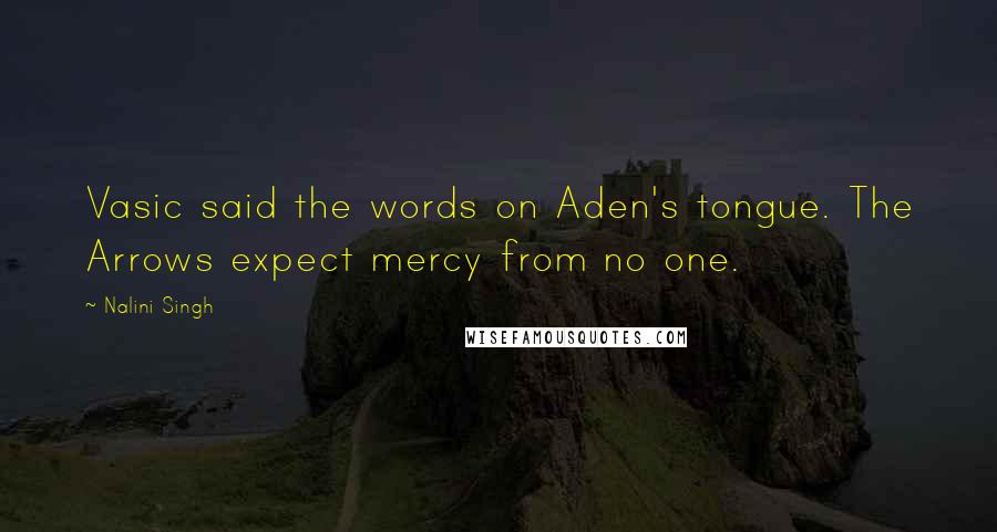 Nalini Singh Quotes: Vasic said the words on Aden's tongue. The Arrows expect mercy from no one.