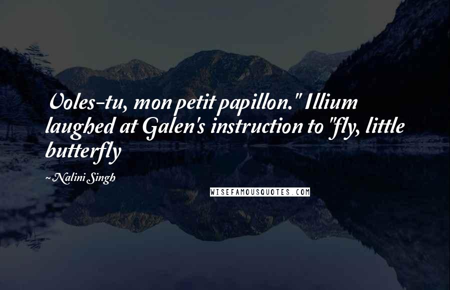 Nalini Singh Quotes: Voles-tu, mon petit papillon." Illium laughed at Galen's instruction to "fly, little butterfly