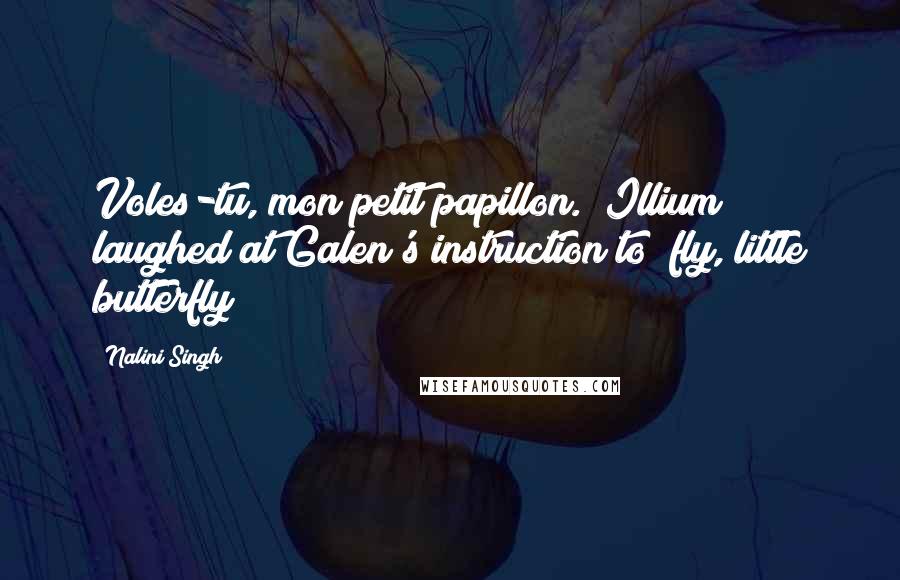 Nalini Singh Quotes: Voles-tu, mon petit papillon." Illium laughed at Galen's instruction to "fly, little butterfly