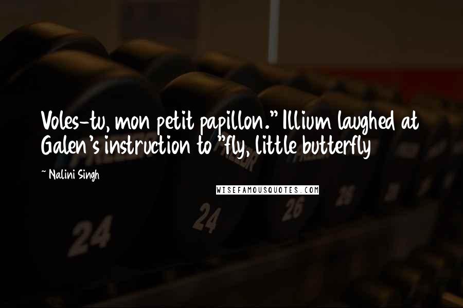 Nalini Singh Quotes: Voles-tu, mon petit papillon." Illium laughed at Galen's instruction to "fly, little butterfly