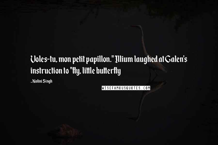 Nalini Singh Quotes: Voles-tu, mon petit papillon." Illium laughed at Galen's instruction to "fly, little butterfly