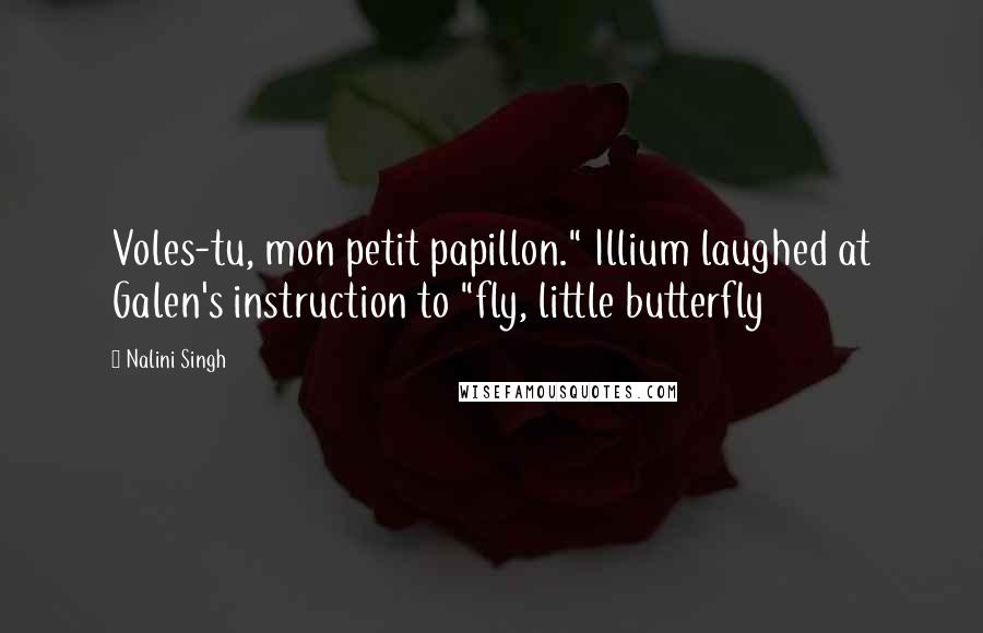 Nalini Singh Quotes: Voles-tu, mon petit papillon." Illium laughed at Galen's instruction to "fly, little butterfly