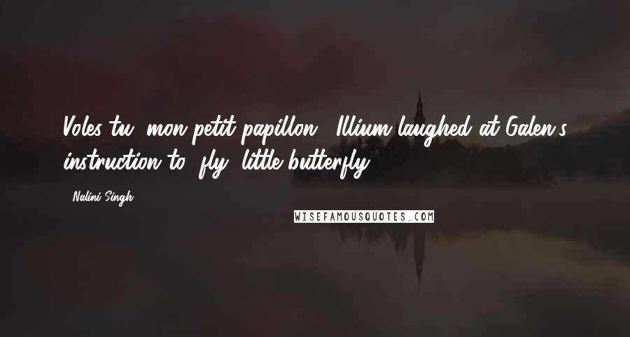 Nalini Singh Quotes: Voles-tu, mon petit papillon." Illium laughed at Galen's instruction to "fly, little butterfly
