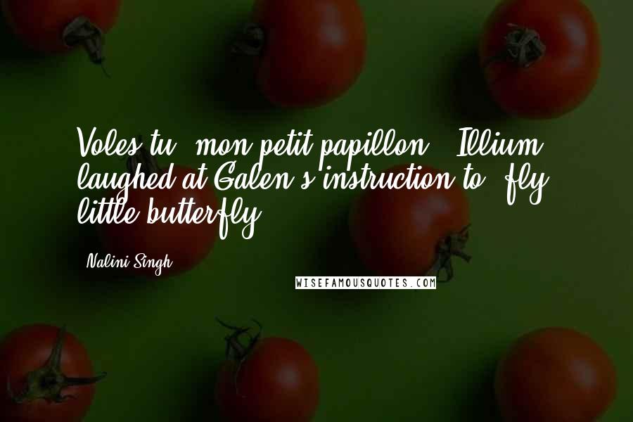 Nalini Singh Quotes: Voles-tu, mon petit papillon." Illium laughed at Galen's instruction to "fly, little butterfly
