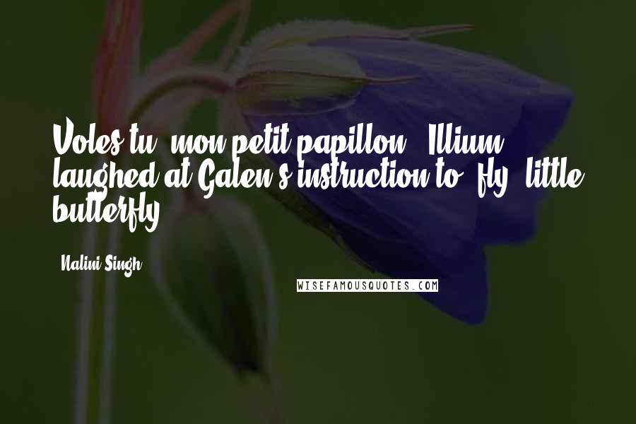 Nalini Singh Quotes: Voles-tu, mon petit papillon." Illium laughed at Galen's instruction to "fly, little butterfly