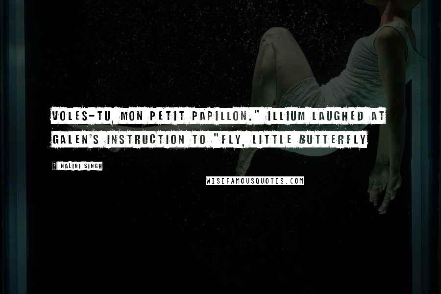 Nalini Singh Quotes: Voles-tu, mon petit papillon." Illium laughed at Galen's instruction to "fly, little butterfly